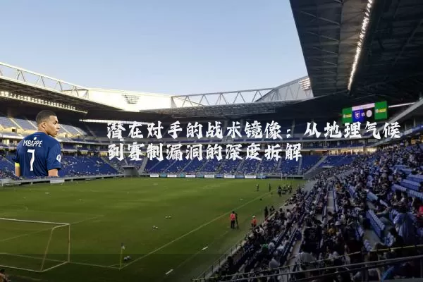 潜在对手的战术镜像：从地理气候到赛制漏洞的深度拆解