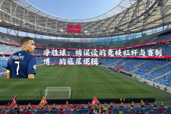 净胜球:被误读的竞技杠杆与赛制博弈的底层逻辑