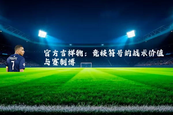 官方吉祥物：竞技符号的战术价值与赛制博弈
