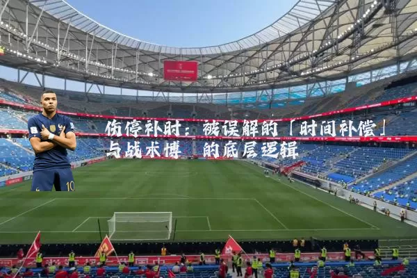 伤停补时:被误解的「时间补偿」与战术博弈的底层逻辑