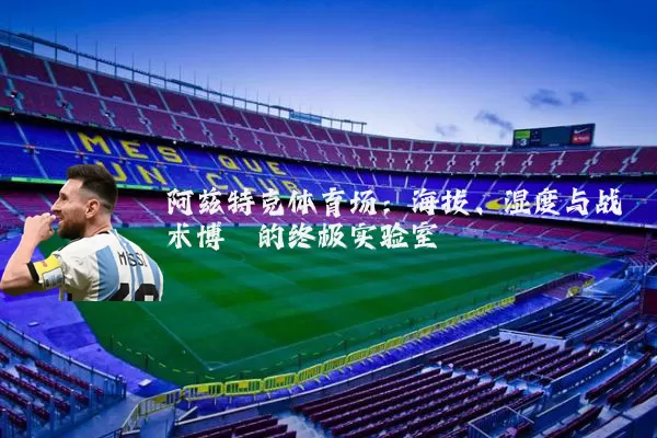 阿兹特克体育场:海拔、湿度与战术博弈的终极实验室