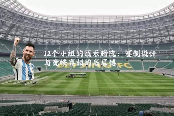 12个小组的战术暗流:赛制设计与竞技真相的底层博弈