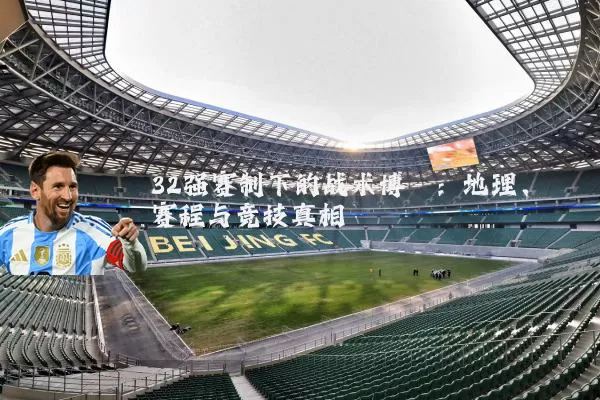 32强赛制下的战术博弈:地理、赛程与竞技真相