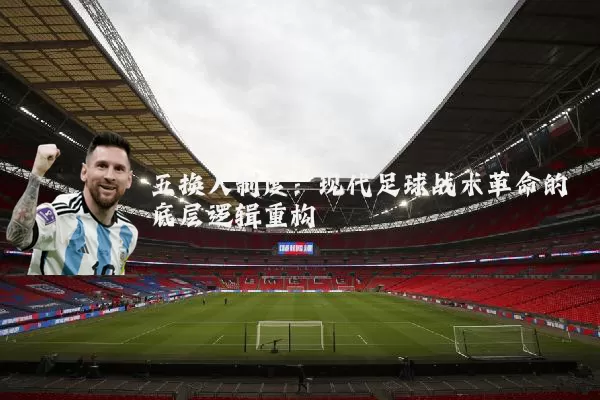 五换人制度:现代足球战术革命的底层逻辑重构