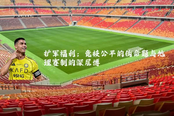扩军福利：竞技公平的伪命题与地理赛制的深层博弈