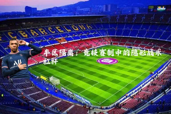 半区隔离:竞技赛制中的隐形战术杠杆
