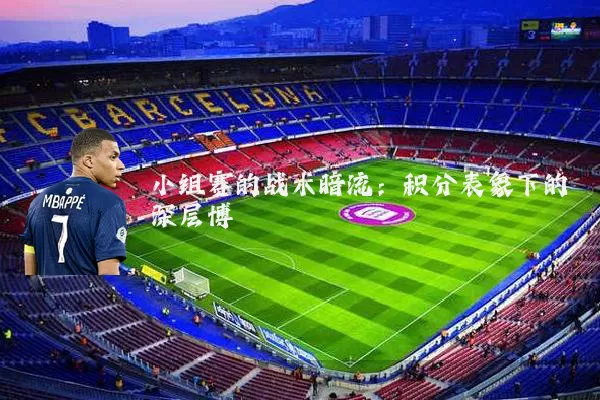 小组赛的战术暗流：积分表象下的深层博弈