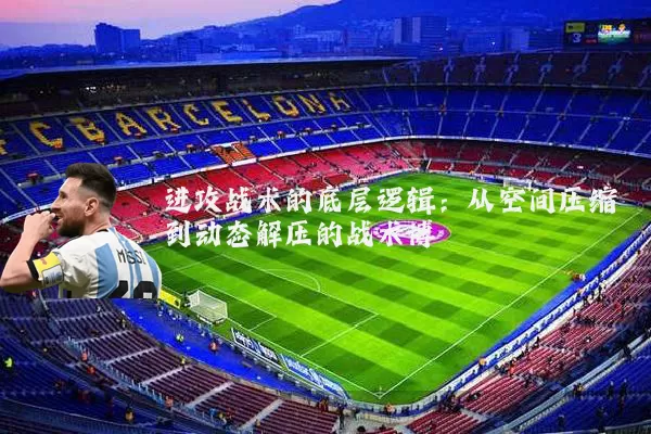 进攻战术的底层逻辑:从空间压缩到动态解压的战术博弈