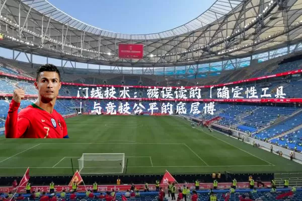 门线技术:被误读的「确定性工具」与竞技公平的底层博弈