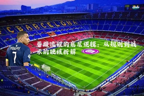 晋级流程的底层逻辑：从规则到战术的硬核拆解