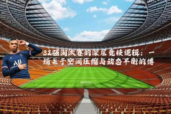 32强淘汰赛的深层竞技逻辑:一场关于空间压缩与动态平衡的博弈