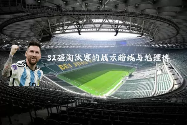 32强淘汰赛的战术暗线与地理博弈