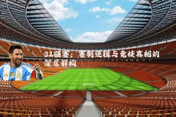 32强赛：赛制逻辑与竞技真相的深层解构