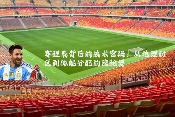 赛程表背后的战术密码：从地理时区到体能分配的隐秘博弈