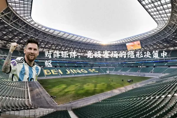 对阵矩阵:竞技赛场的隐形决策中枢