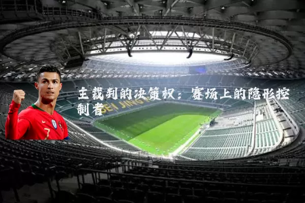 主裁判的决策权：赛场上的隐形控制者