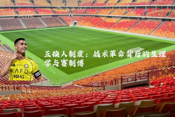 五换人制度：战术革命背后的生理学与赛制博弈