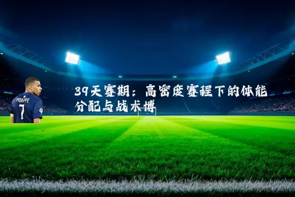 39天赛期:高密度赛程下的体能分配与战术博弈